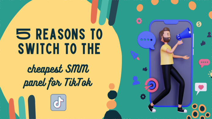 5 reasons to switch to the cheapest SMM panel for TikTok