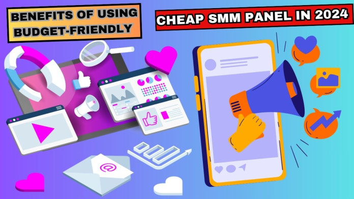 Benefits of Using Budget-Friendly Cheap SMM Panel in 2024